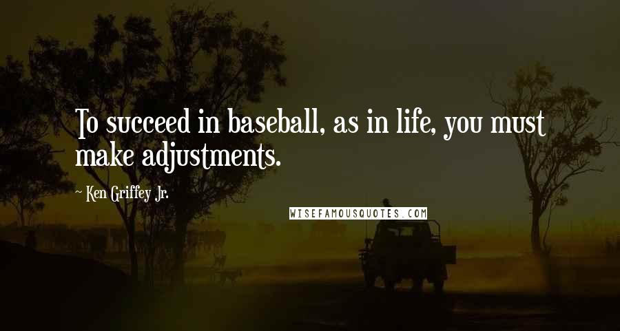 Ken Griffey Jr. Quotes: To succeed in baseball, as in life, you must make adjustments.