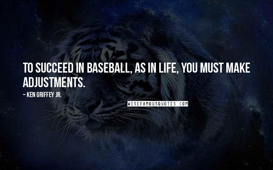 Ken Griffey Jr. Quotes: To succeed in baseball, as in life, you must make adjustments.