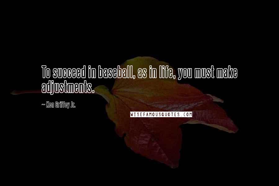 Ken Griffey Jr. Quotes: To succeed in baseball, as in life, you must make adjustments.