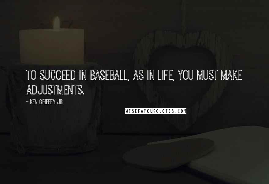 Ken Griffey Jr. Quotes: To succeed in baseball, as in life, you must make adjustments.