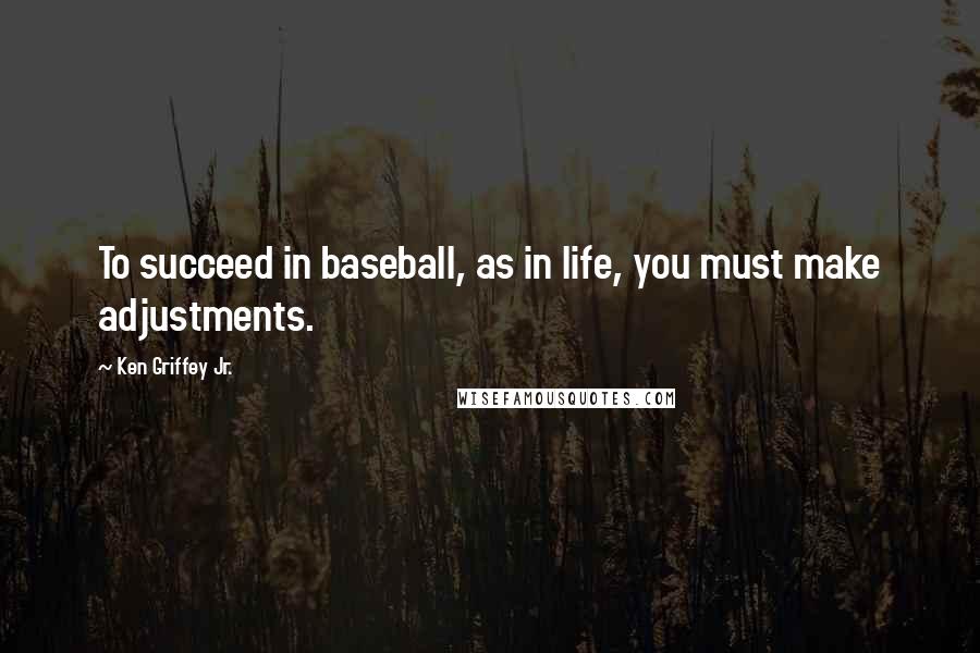 Ken Griffey Jr. Quotes: To succeed in baseball, as in life, you must make adjustments.