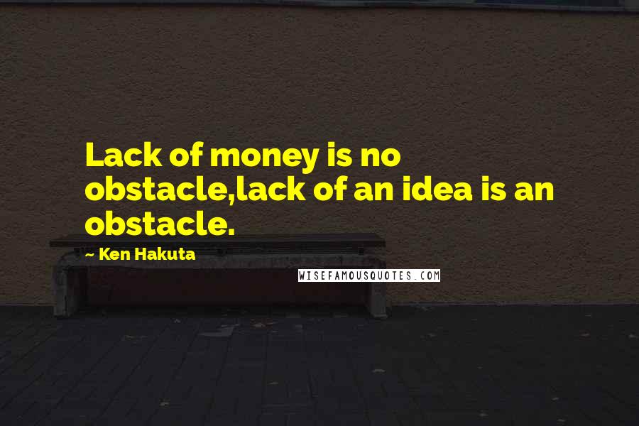 Ken Hakuta Quotes: Lack of money is no obstacle,lack of an idea is an obstacle.