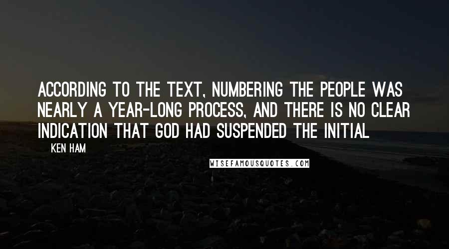 Ken Ham Quotes: According to the text, numbering the people was nearly a year-long process, and there is no clear indication that God had suspended the initial