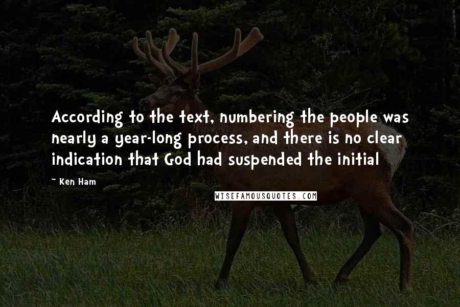 Ken Ham Quotes: According to the text, numbering the people was nearly a year-long process, and there is no clear indication that God had suspended the initial