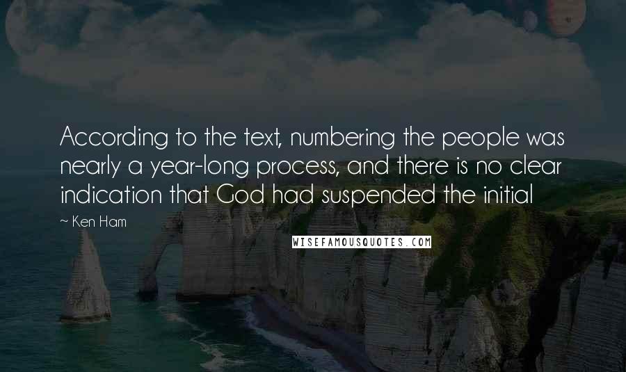 Ken Ham Quotes: According to the text, numbering the people was nearly a year-long process, and there is no clear indication that God had suspended the initial