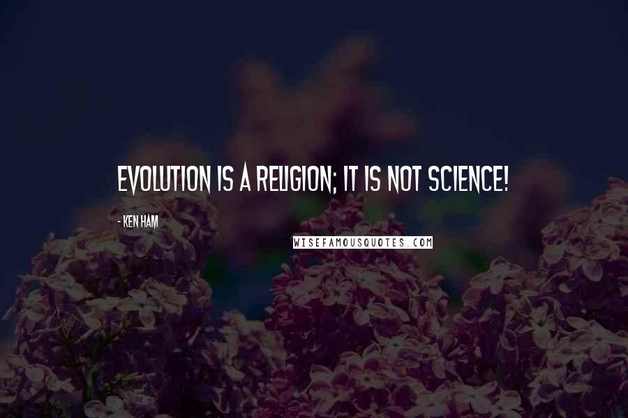 Ken Ham Quotes: Evolution is a religion; it is not science!