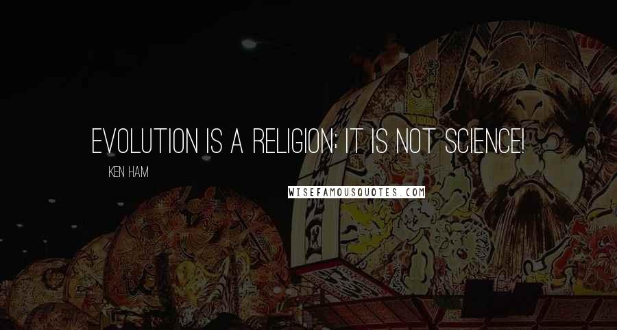 Ken Ham Quotes: Evolution is a religion; it is not science!