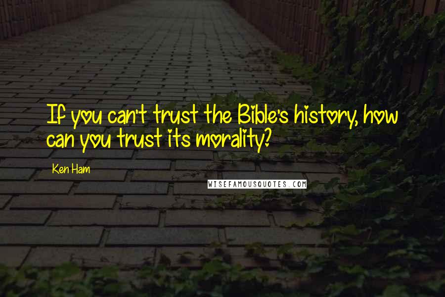 Ken Ham Quotes: If you can't trust the Bible's history, how can you trust its morality?