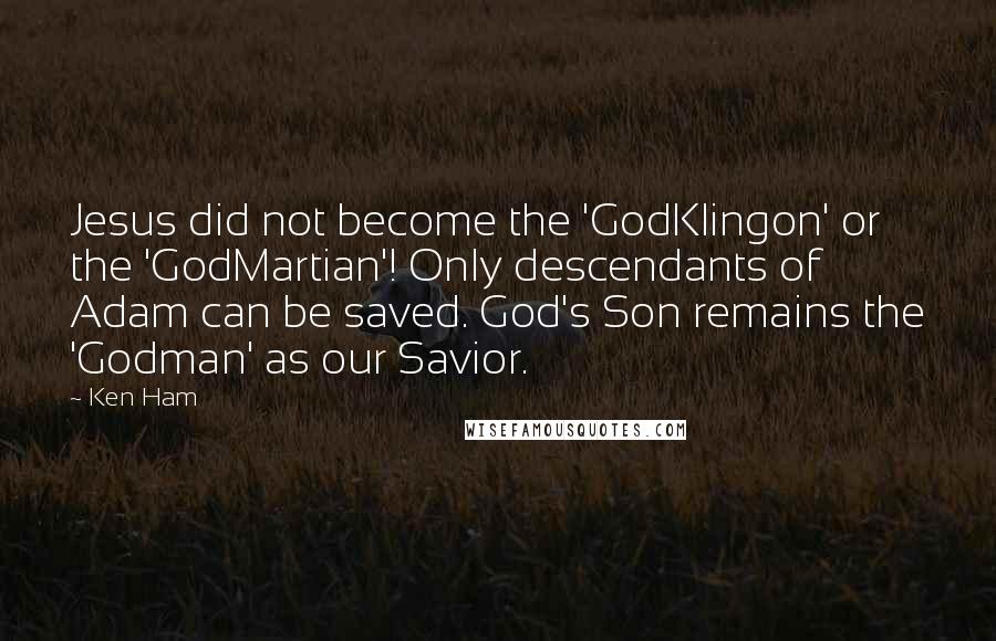 Ken Ham Quotes: Jesus did not become the 'GodKlingon' or the 'GodMartian'! Only descendants of Adam can be saved. God's Son remains the 'Godman' as our Savior.