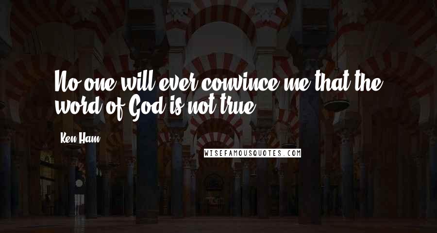 Ken Ham Quotes: No one will ever convince me that the word of God is not true.