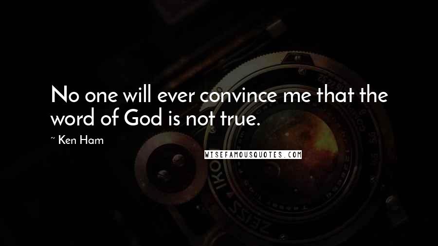 Ken Ham Quotes: No one will ever convince me that the word of God is not true.