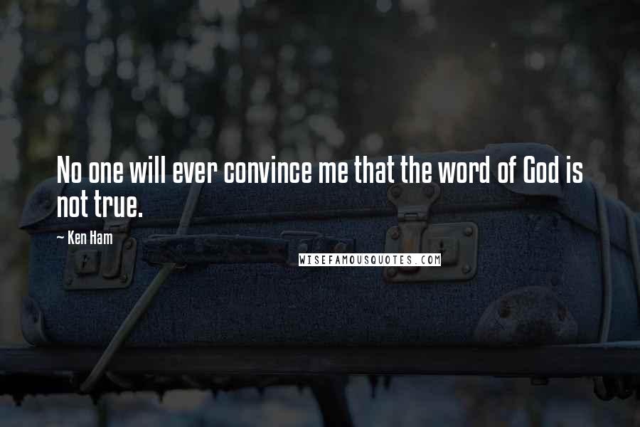 Ken Ham Quotes: No one will ever convince me that the word of God is not true.