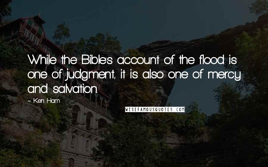 Ken Ham Quotes: While the Bible's account of the flood is one of judgment, it is also one of mercy and salvation.