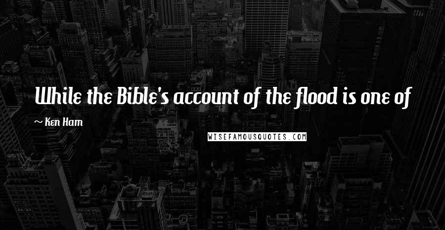 Ken Ham Quotes: While the Bible's account of the flood is one of judgment, it is also one of mercy and salvation.