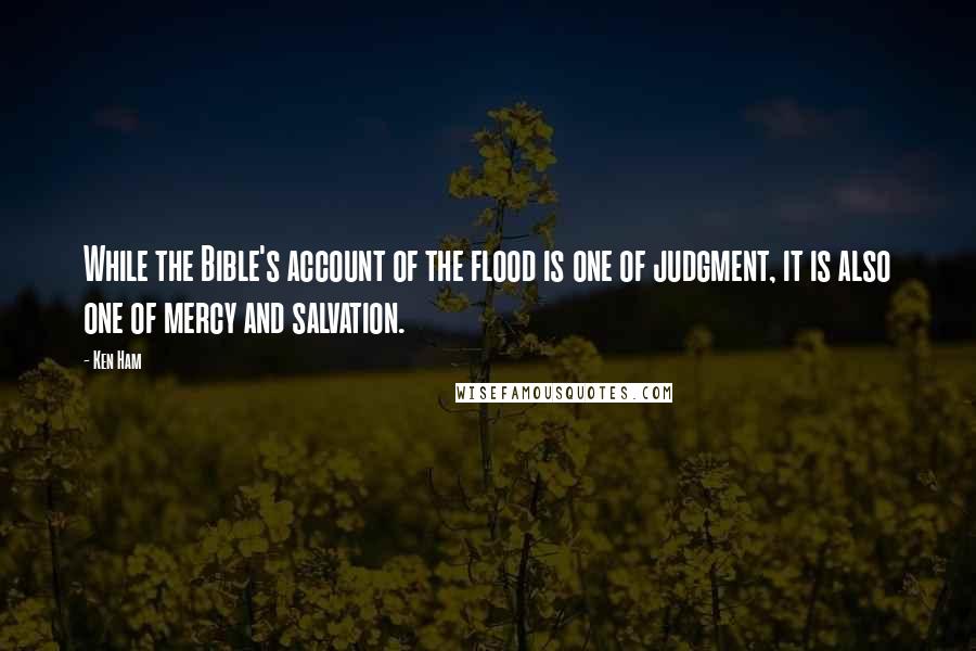 Ken Ham Quotes: While the Bible's account of the flood is one of judgment, it is also one of mercy and salvation.