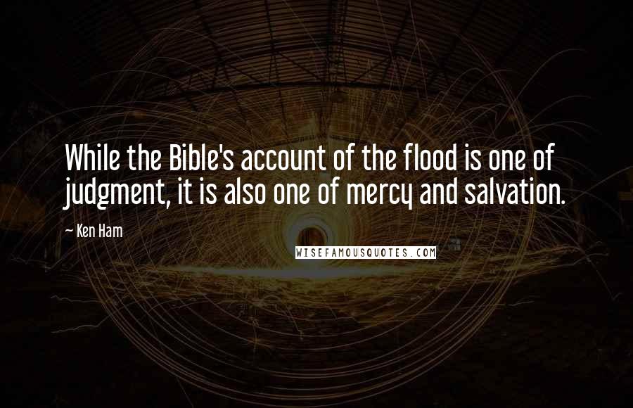 Ken Ham Quotes: While the Bible's account of the flood is one of judgment, it is also one of mercy and salvation.