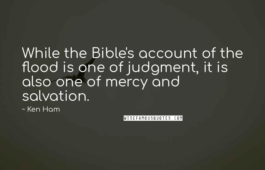 Ken Ham Quotes: While the Bible's account of the flood is one of judgment, it is also one of mercy and salvation.