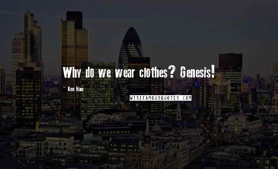 Ken Ham Quotes: Why do we wear clothes? Genesis!