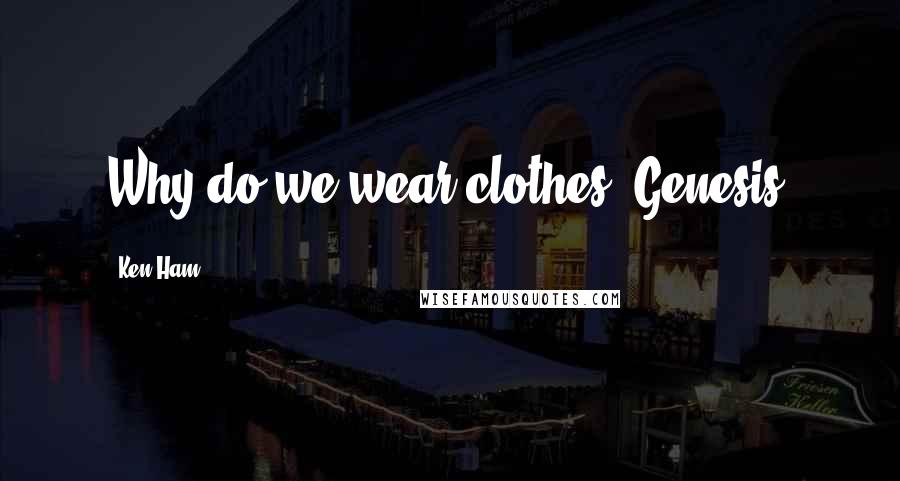 Ken Ham Quotes: Why do we wear clothes? Genesis!