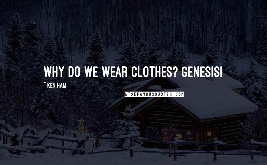 Ken Ham Quotes: Why do we wear clothes? Genesis!