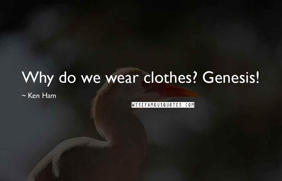 Ken Ham Quotes: Why do we wear clothes? Genesis!