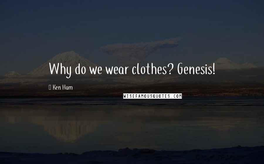 Ken Ham Quotes: Why do we wear clothes? Genesis!