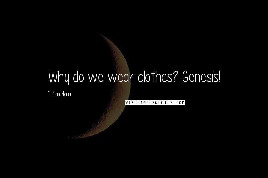 Ken Ham Quotes: Why do we wear clothes? Genesis!