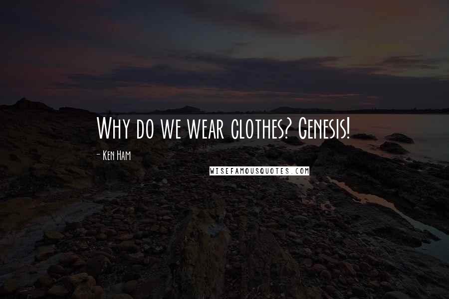 Ken Ham Quotes: Why do we wear clothes? Genesis!