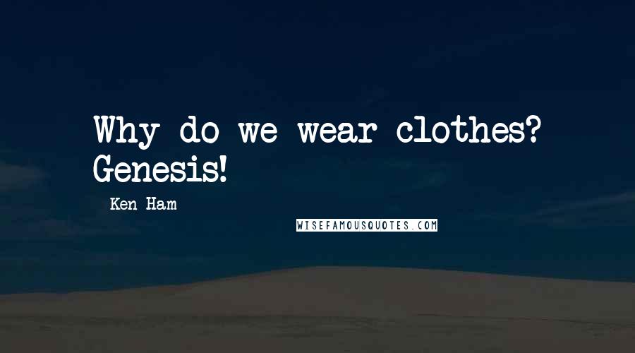 Ken Ham Quotes: Why do we wear clothes? Genesis!