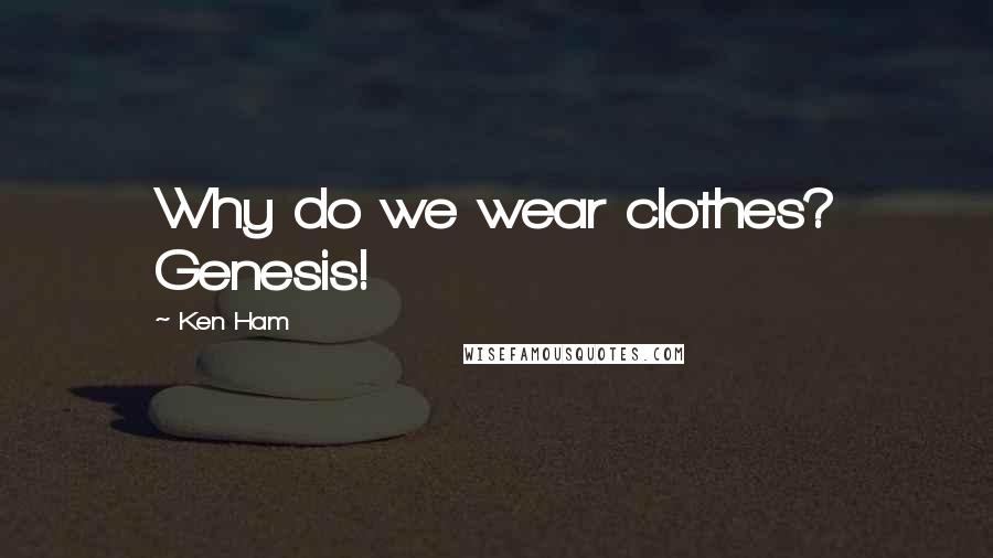 Ken Ham Quotes: Why do we wear clothes? Genesis!
