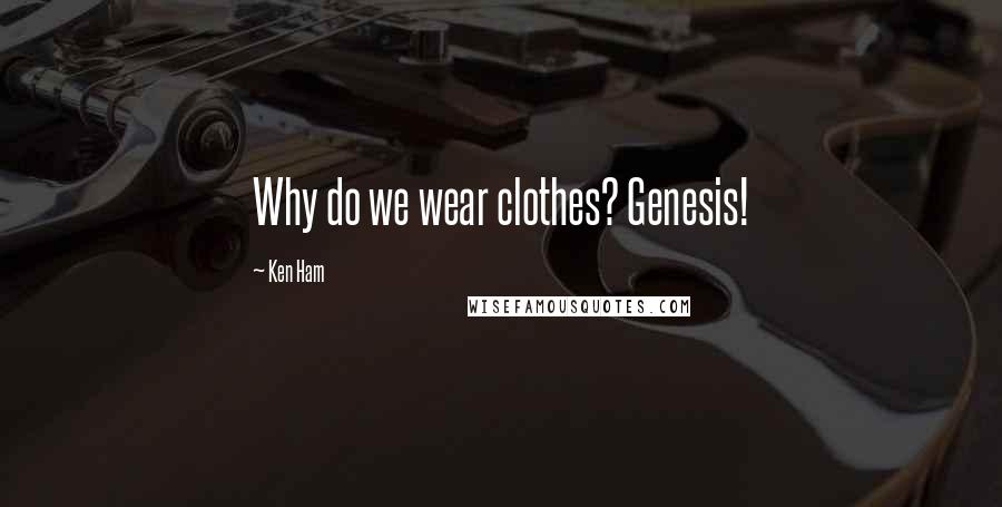 Ken Ham Quotes: Why do we wear clothes? Genesis!