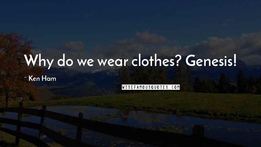 Ken Ham Quotes: Why do we wear clothes? Genesis!