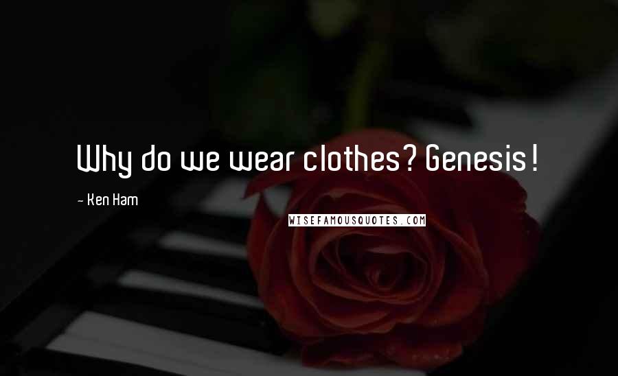 Ken Ham Quotes: Why do we wear clothes? Genesis!