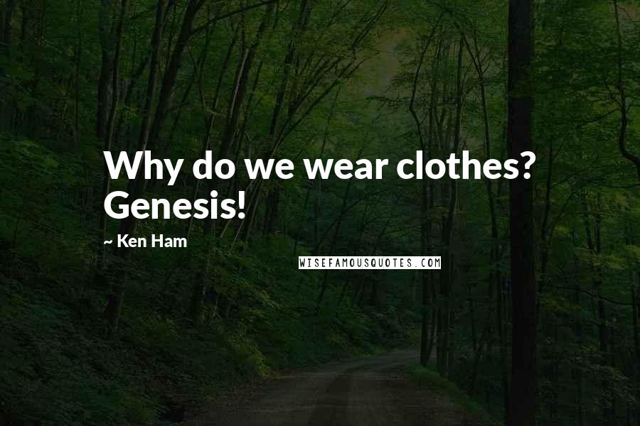 Ken Ham Quotes: Why do we wear clothes? Genesis!