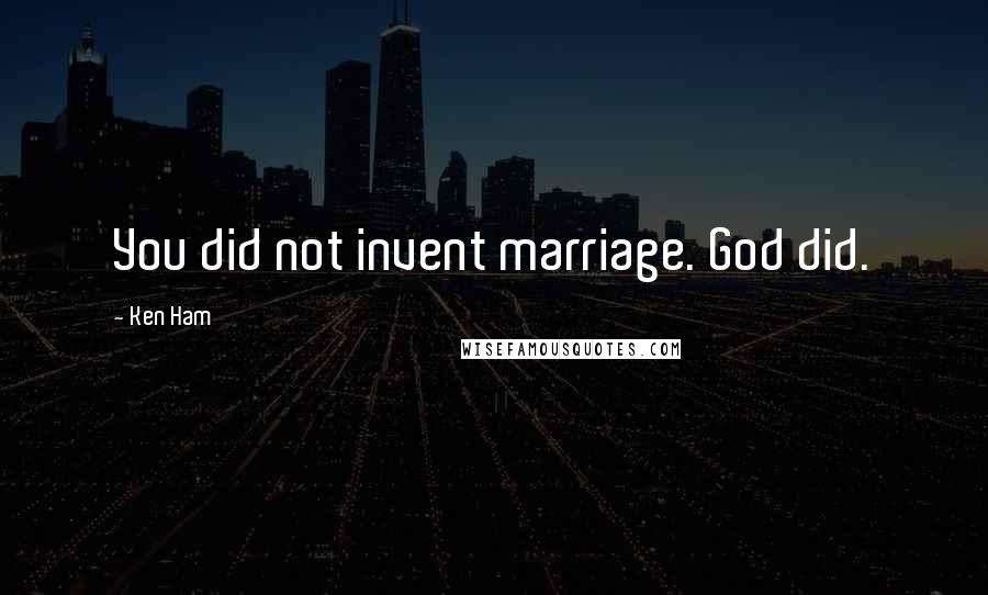 Ken Ham Quotes: You did not invent marriage. God did.