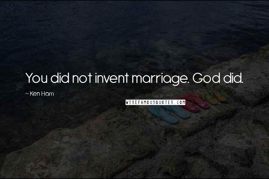 Ken Ham Quotes: You did not invent marriage. God did.