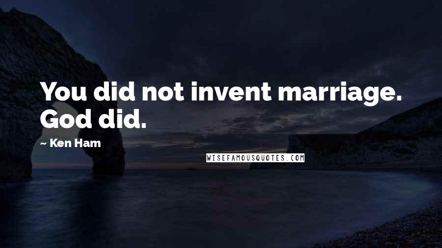 Ken Ham Quotes: You did not invent marriage. God did.
