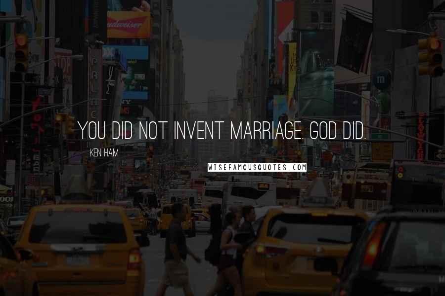 Ken Ham Quotes: You did not invent marriage. God did.