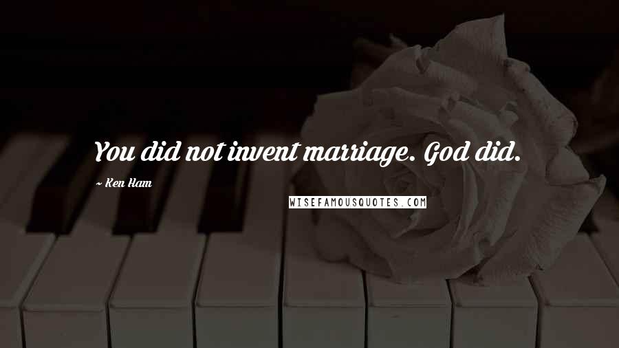 Ken Ham Quotes: You did not invent marriage. God did.