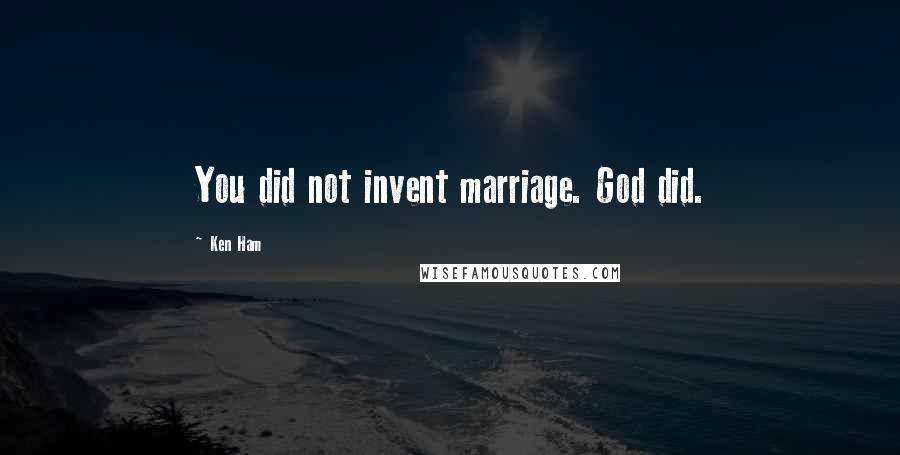 Ken Ham Quotes: You did not invent marriage. God did.