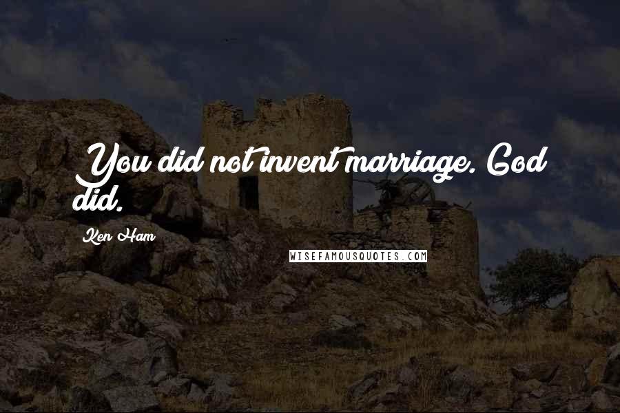 Ken Ham Quotes: You did not invent marriage. God did.