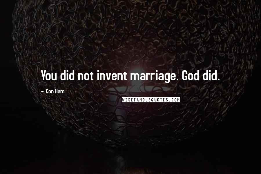 Ken Ham Quotes: You did not invent marriage. God did.