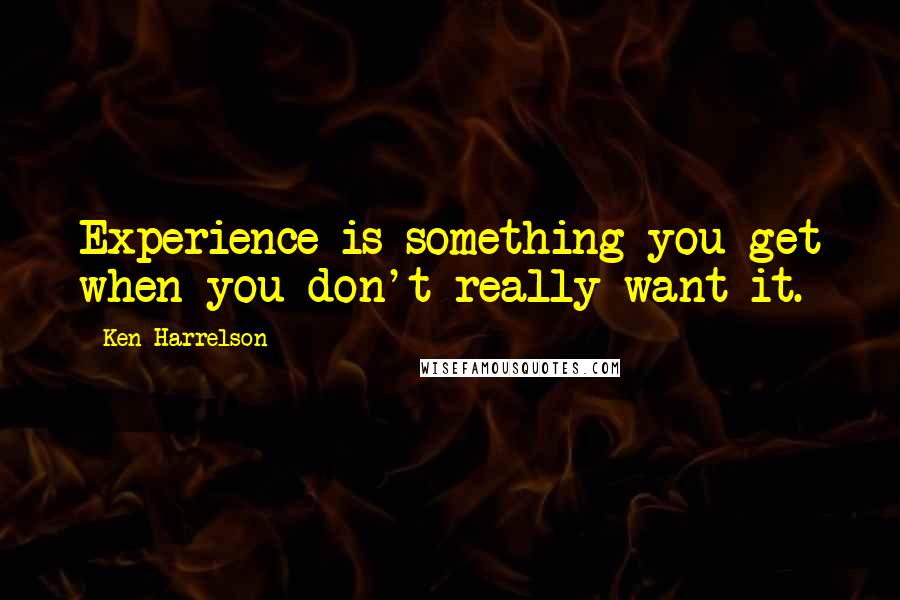 Ken Harrelson Quotes: Experience is something you get when you don't really want it.