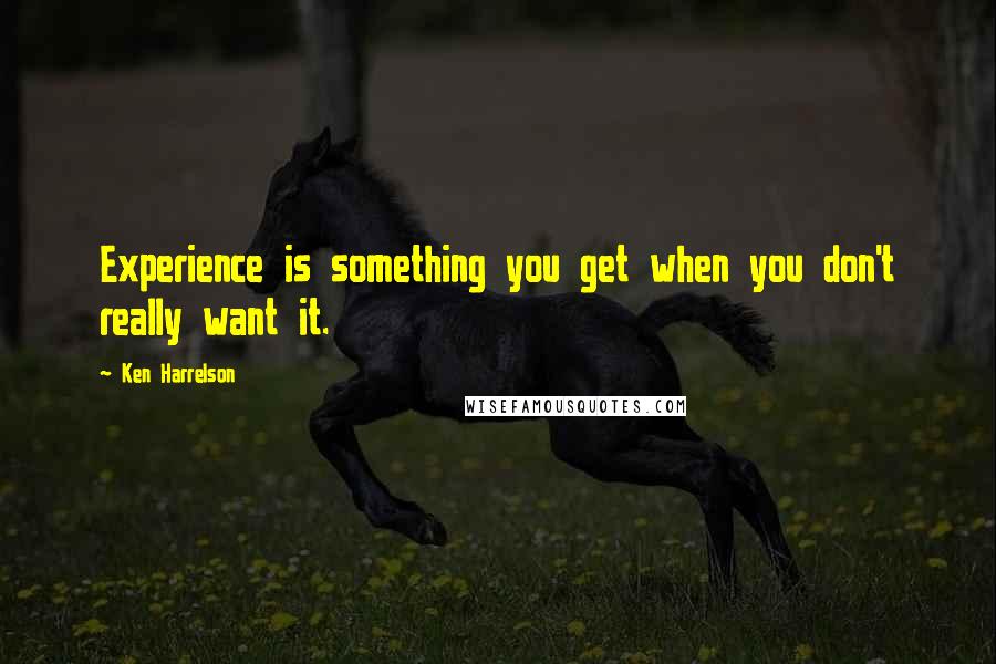 Ken Harrelson Quotes: Experience is something you get when you don't really want it.