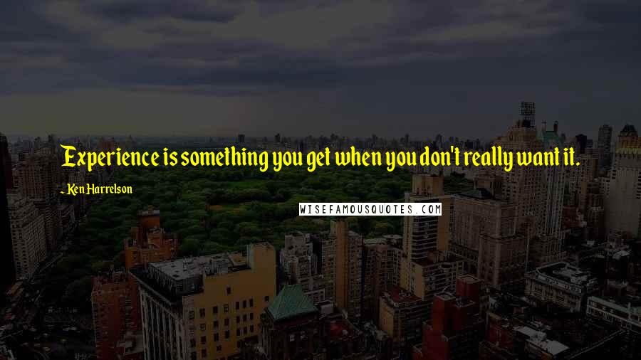 Ken Harrelson Quotes: Experience is something you get when you don't really want it.