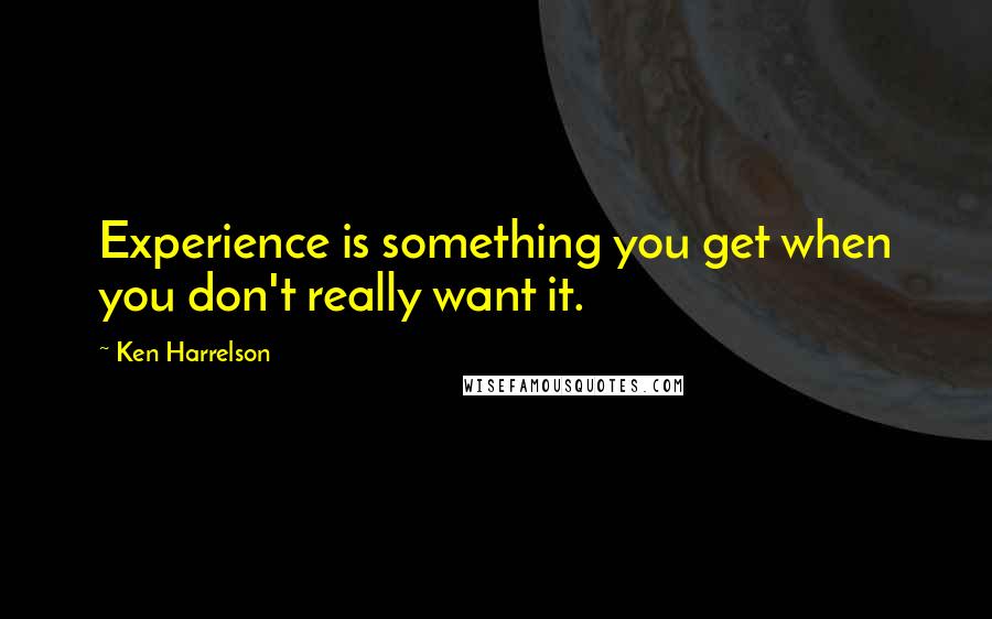 Ken Harrelson Quotes: Experience is something you get when you don't really want it.