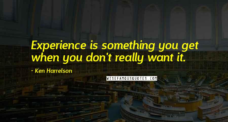 Ken Harrelson Quotes: Experience is something you get when you don't really want it.