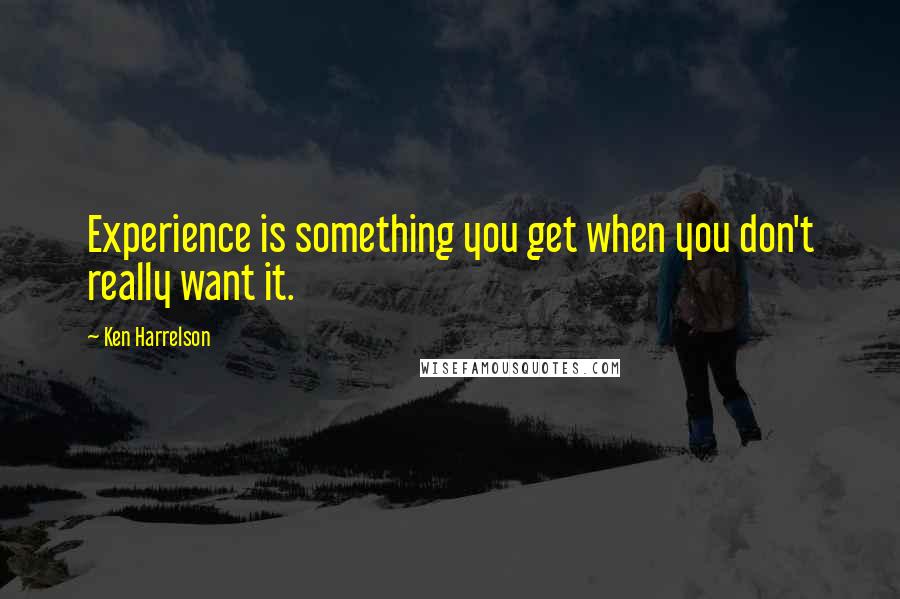 Ken Harrelson Quotes: Experience is something you get when you don't really want it.