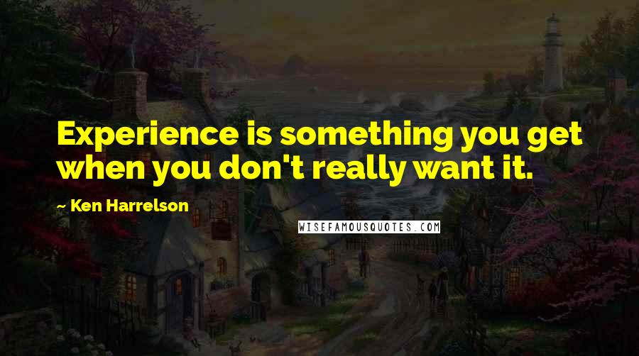 Ken Harrelson Quotes: Experience is something you get when you don't really want it.