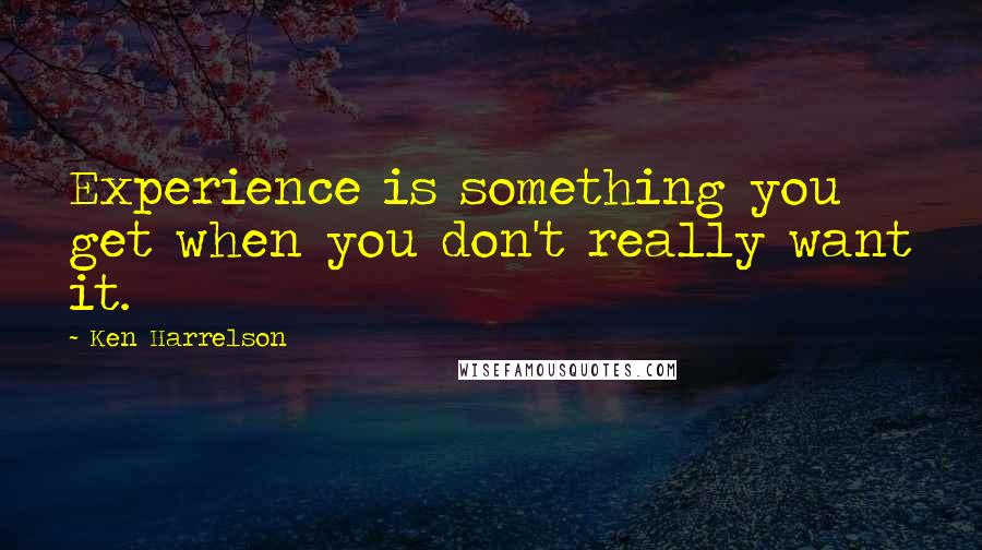 Ken Harrelson Quotes: Experience is something you get when you don't really want it.